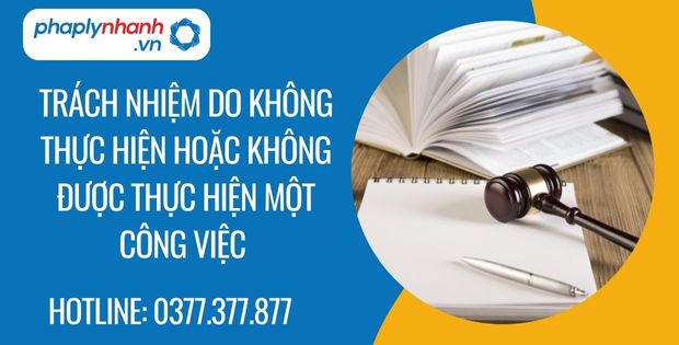 Trách nhiệm do không thực hiện hoặc không được thực hiện một công việc là gì? 1 trách nhiệm do không thực hiện hoặc không được thực hiện một công việc - Tư vấn hỗ trợ phaplynhanh