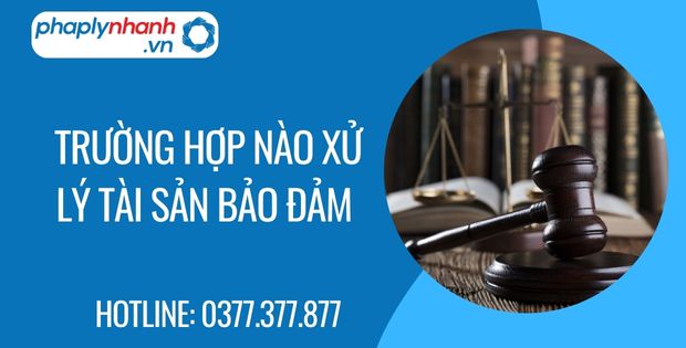 Trường hợp nào xử lý tài sản bảo đảm 1 trường hợp nào xử lý tài sản bảo đảm - Tư vấn hỗ trợ phaplynhanh