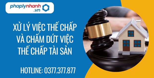 Xử lý tài sản thế chấp và chấm dứt việc thế chấp tài sản 1 xử lý việc thế chấp và chấm dứt việc thế chấp tài sản - Tư vấn hỗ trợ phaplynhanh
