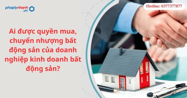 Ai được quyền mua bất động sản của doanh nghiệp kinh doanh bất động sản? 1 Ai được quyền mua, chuyển nhượng bất động sản của doanh nghiệp kinh doanh bất động sản-hỗ trợ tư vấn pháp lý