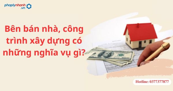 Bên bán nhà, công trình xây dựng có những nghĩa vụ gì? 1 Bên bán nhà, công trình xây dựng có những nghĩa vụ gì?