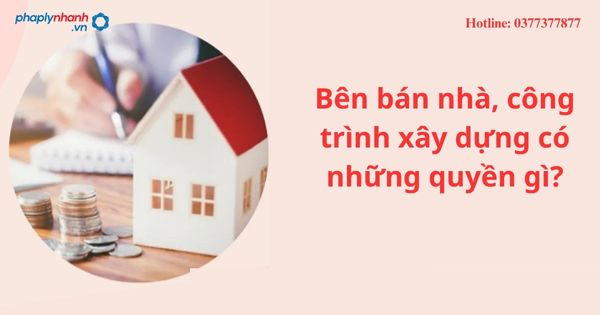 Bên bán nhà, công trình xây dựng có những quyền gì? 1 Bên bán nhà, công trình xây dựng có những quyền gì?