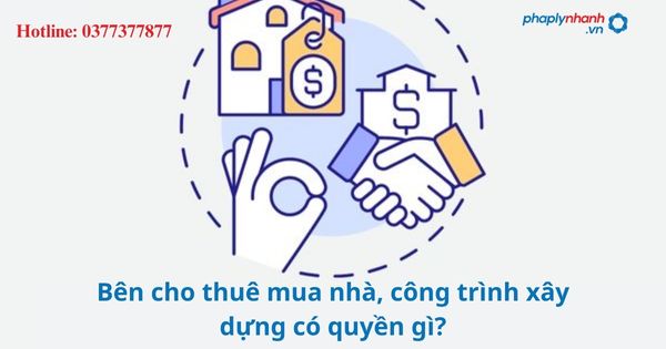 Bên cho thuê mua nhà, công trình xây dựng có quyền gì? 1 Bên cho thuê mua nhà, công trình xây dựng có quyền gì?