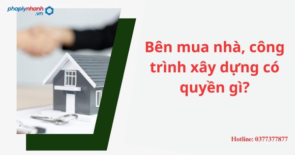 Bên mua nhà, công trình xây dựng có quyền gì? 1 Bên mua nhà, công trình xây dựng có quyền gì?