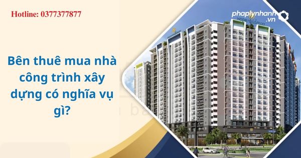 Bên thuê mua nhà, công trình xây dựng có nghĩa vụ gì? 1 Bên thuê mua nhà, công trình xây dựng có nghĩa vụ gì?