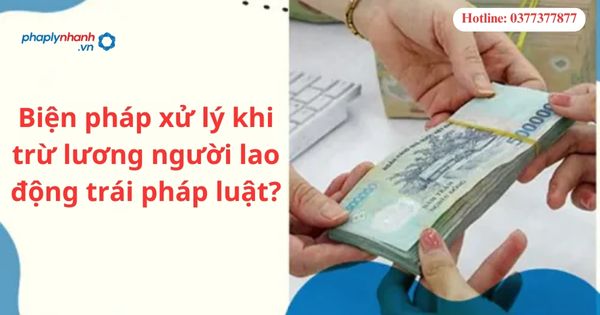 Biện pháp xử lý khi trừ lương người lao động trái pháp luật-hỗ trợ tư vấn pháp lý