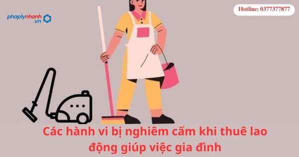 Các hành vi bị nghiêm cấm khi thuê lao động giúp việc gia đình 1 Các hành vi bị nghiêm cấm khi thuê lao động giúp việc gia đình