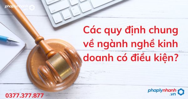 Các quy định chung về ngành nghề kinh doanh có điều kiện? 1 Các quy định chung về ngành nghề kinh doanh có điều kiện - tư vấn hỗ trợ pháp lý nhanh