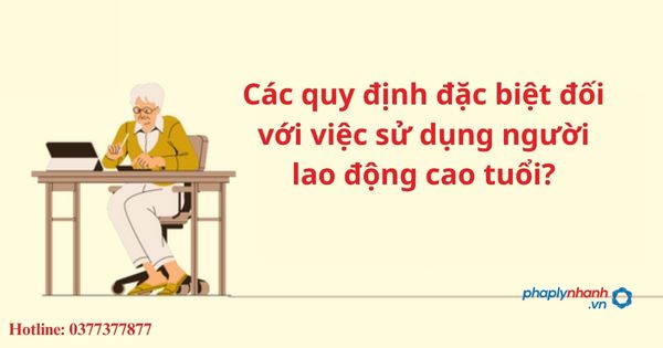 Các quy định đặc biệt đối với việc sử dụng người lao động cao tuổi? 1 Các quy định đặc biệt đối với việc sử dụng người lao động cao tuổi?