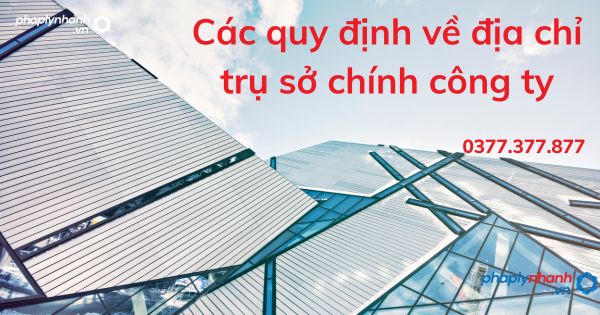 Các quy định về địa chỉ trụ sở chính công ty 1 Các quy định về địa chỉ trụ sở chính công ty - tư vấn hỗ trợ pháp lý nhanh