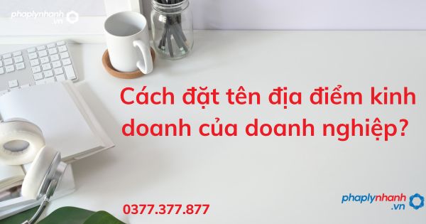 Cách đặt tên địa điểm kinh doanh của doanh nghiệp? 1 Cách đặt tên địa điểm kinh doanh của doanh nghiệp - tư vấn hỗ trợ pháp lý nhanh
