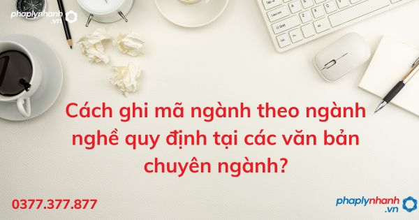 Cách ghi mã ngành theo ngành nghề quy định tại các văn bản chuyên ngành? 1 Cách ghi mã ngành theo ngành nghề quy định tại các văn bản chuyên ngành -tư vấn hỗ trợ pháp lý nhanh