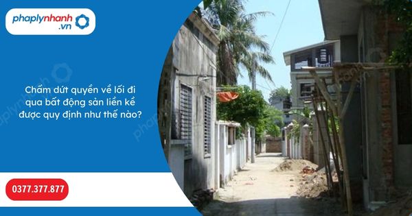 Chấm dứt quyền về lối đi qua bất động sản liền kề được quy định như thế nào? 1 Chấm dứt quyền về lối đi qua bất động sản liền kề được quy định như thế nào-Hỗ trợ, tư vấn pháp lý nhanh