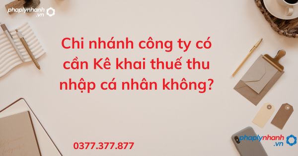 Chi nhánh công ty có cần Kê khai thuế thu nhập cá nhân không? 1 Chi nhánh công ty có cần Kê khai thuế thu nhập cá nhân không - tư vấn hỗ trợ pháp lý nhanh