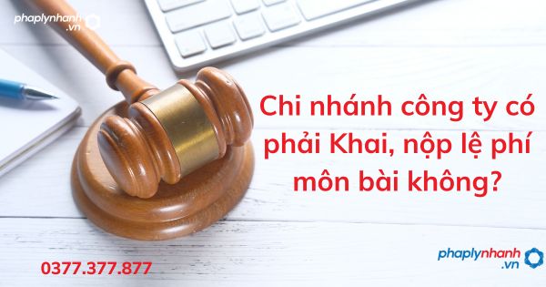 Chi nhánh công ty có phải Khai, nộp lệ phí môn bài không? 1 Chi nhánh công ty có phải Khai, nộp lệ phí môn bài không - tư vấn hỗ trợ pháp lý nhanh