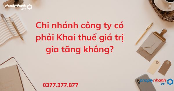 Chi nhánh công ty có phải Khai thuế giá trị gia tăng không? 1 Chi nhánh công ty có phải Khai thuế giá trị gia tăng - tư vấn hỗ trợ pháp lý nhanh