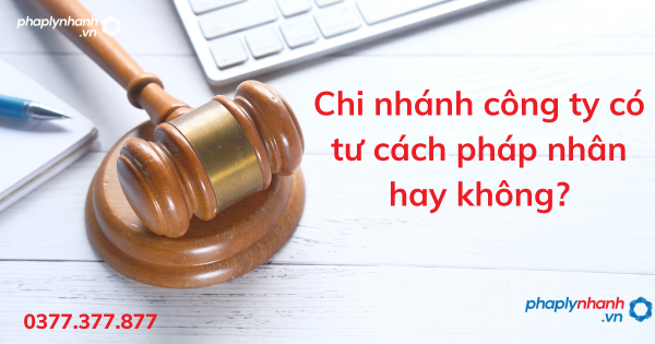 Chi nhánh công ty có tư cách pháp nhân hay không? 1 Chi nhánh công ty có tư cách pháp nhân hay không - tư vấn hỗ trợ pháp lý nhanh