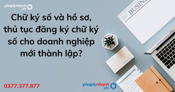Chữ ký số và hồ sơ, thủ tục đăng ký chữ ký số cho doanh nghiệp mới thành lập? 1 Chữ ký số và hồ sơ, thủ tục đăng ký chữ ký số cho doanh nghiệp mới thành lập - tư vấn hỗ trợ pháp lý nhanh