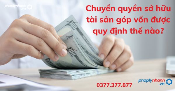 Chuyển quyền sở hữu tài sản góp vốn được quy định thế nào? 1 Chuyển quyền sở hữu tài sản góp vốn được quy định thế nào - tư vấn hỗ trợ pháp lý nhanh