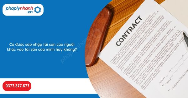 Có được sáp nhập tài sản của người khác vào tài sản của mình hay không? 1 Có được sáp nhập tài sản của người khác vào tài sản của mình hay không-Hỗ trợ, tư vấn pháp lý nhanh