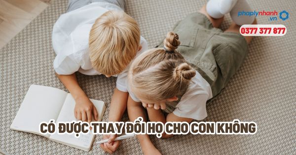 Có được thay đổi họ cho con không? 1 Có được thay đổi họ cho con không - Tư vấn, hỗ trợ pháp lý nhanh