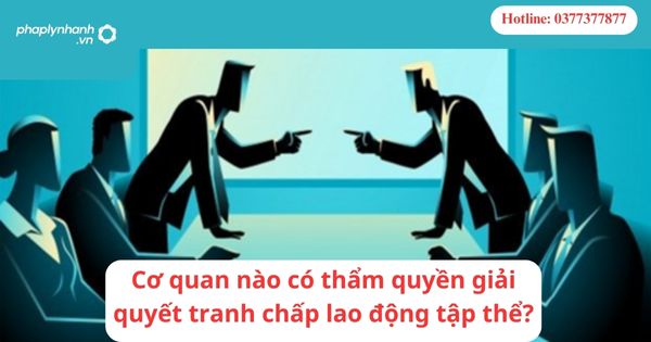 Cơ quan nào có thẩm quyền giải quyết tranh chấp lao động tập thể?