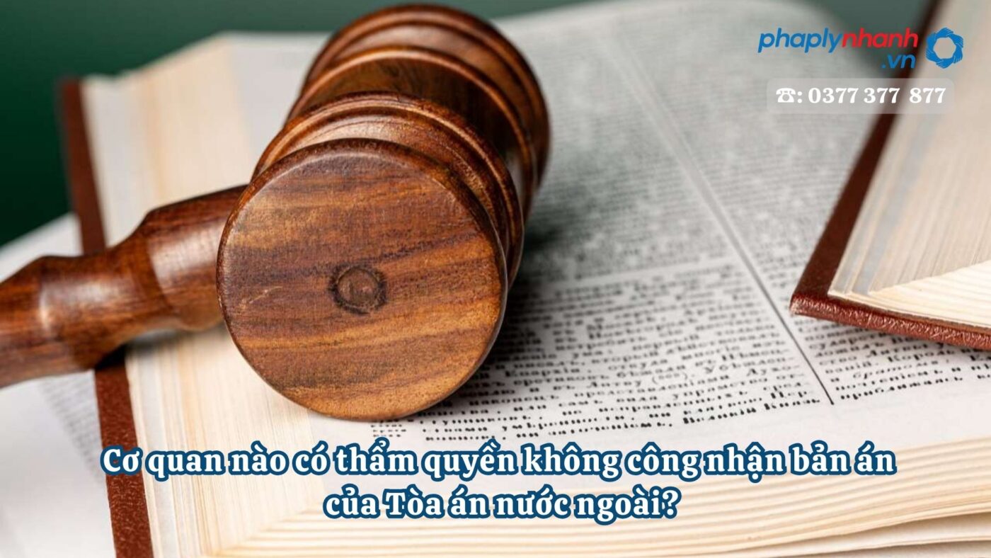 Cơ quan nào có thẩm quyền không công nhận bản án của Tòa án nước ngoài? 10 Cơ quan nào có thẩm quyền không công nhận bản án của Tòa án nước ngoài - Tư vấn, hỗ trợ pháp lý nhanh
