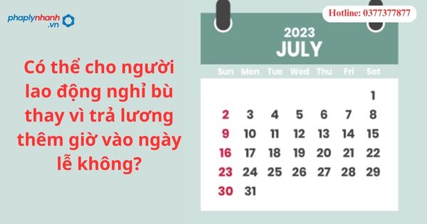 Có thể cho người lao động nghỉ bù thay vì trả lương thêm giờ vào ngày lễ không? 7 Có thể cho người lao động nghỉ bù thay vì trả lương thêm giờ vào ngày lễ không-hỗ trợ tư vấn pháp lý