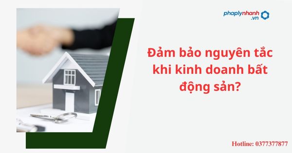 Đảm bảo nguyên tắc khi kinh doanh bất động sản? 1 Đảm bảo nguyên tắc khi kinh doanh bất động sản?