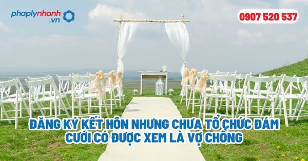 Đăng ký kết hôn nhưng chưa tổ chức đám cưới có được xem là vợ chồng? 1 Đăng ký kết hôn nhưng chưa tổ chức đám cưới có được xem là vợ chồng - Tư vấn, hỗ trợ pháp lý nhanh