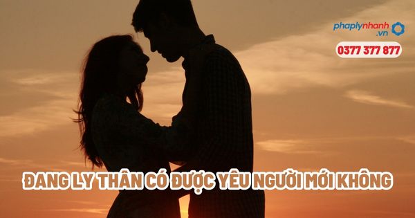 Đang ly thân có được yêu người mới không? 1 Đang ly thân có được yêu người mới không - Tư vấn, hỗ trợ pháp lý nhanh