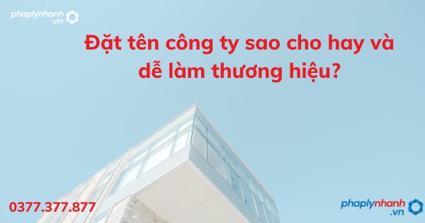 Đặt tên công ty sao cho hay và dễ làm thương hiệu? 1 Đặt tên công ty sao cho hay và dễ làm thương hiệu - tư vấn hỗ trợ pháp lý nhanh