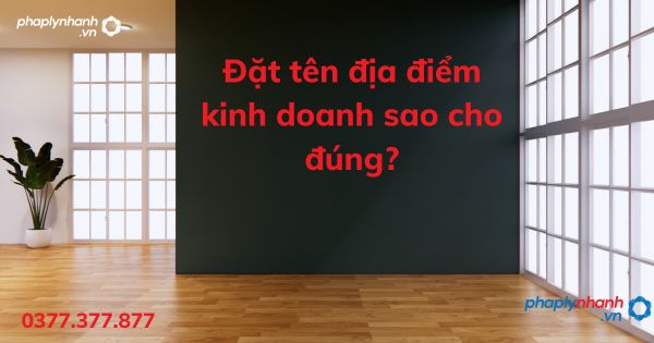 Đặt tên địa điểm kinh doanh sao cho đúng? 1 Đặt tên địa điểm kinh doanh sao cho đúng - tư vấn hỗ trợ pháp lý nhanh
