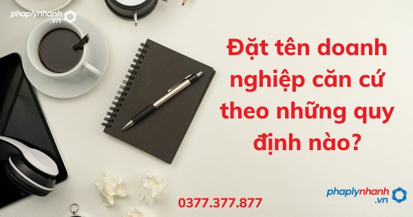 Đặt tên doanh nghiệp căn cứ theo những quy định nào? 1 Đặt tên doanh nghiệp căn cứ theo những quy định nào - tư vấn hỗ trợ pháp lý nhanh