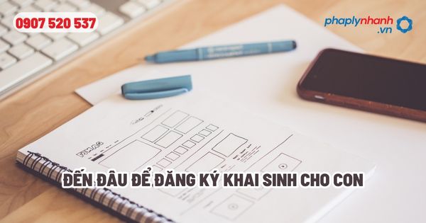 Đến đâu để đăng ký khai sinh cho con? 1 Đến đâu để đăng ký khai sinh cho con - Tư vấn, hỗ trợ pháp lý nhanh