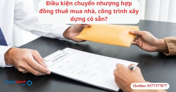 Điều kiện chuyển nhượng hợp đồng thuê mua nhà, công trình xây dựng có sẵn-hỗ trợ tư vấn pháp lý