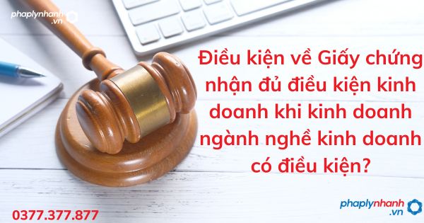 Điều kiện về Giấy chứng nhận đủ điều kiện kinh doanh khi kinh doanh ngành nghề kinh doanh có điều kiện? 1 Điều kiện về Giấy chứng nhận đủ điều kiện kinh doanh khi kinh doanh ngành nghề kinh doanh có điều kiện - tư vấn hỗ trợ pháp lý nhanh