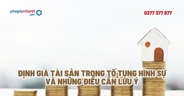 Định giá tài sản trong tố tụng hình sự và những điều cần lưu ý? 1 Định giá tài sản trong tố tụng hình sự và những điều cần lưu ý - Tư vấn, hỗ trợ pháp lý nhanh