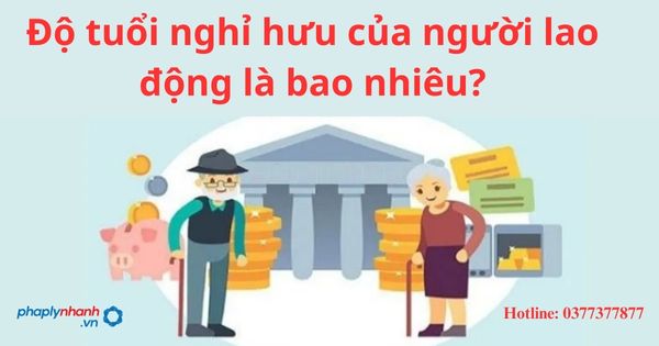 Độ tuổi nghỉ hưu của người lao động là bao nhiêu? 1 Độ tuổi nghỉ hưu của người lao động là bao nhiêu?