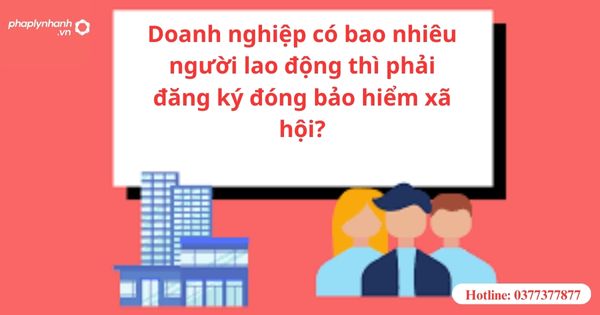 Doanh nghiệp có bao nhiêu người lao động thì phải đăng ký đóng bảo hiểm xã hội? 1 Doanh nghiệp có bao nhiêu người lao động thì phải đăng ký đóng bảo hiểm xã hội?