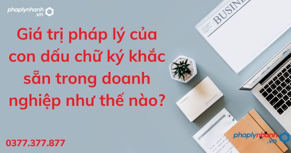 Giá trị pháp lý của con dấu chữ ký khắc sẵn trong doanh nghiệp như thế nào? 1 Giá trị pháp lý của con dấu chữ ký khắc sẵn trong doanh nghiệp - tư vấn hỗ trợ pháp lý nhanh