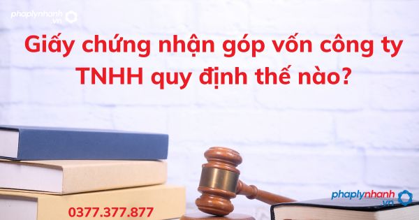 Giấy chứng nhận góp vốn công ty TNHH quy định thế nào? 1 Giấy chứng nhận góp vốn công ty TNHH quy định thế nào - tư vấn hỗ trợ pháp lý nhanh