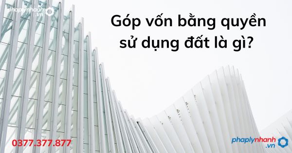 Góp vốn bằng quyền sử dụng đất là gì - tư vấn hỗ trợ pháp lý nhanh