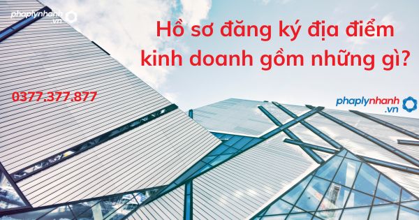Hồ sơ đăng ký địa điểm kinh doanh gồm những gì? 1 Hồ sơ đăng ký địa điểm kinh doanh - tư vấn hỗ trợ pháp lý nhanh
