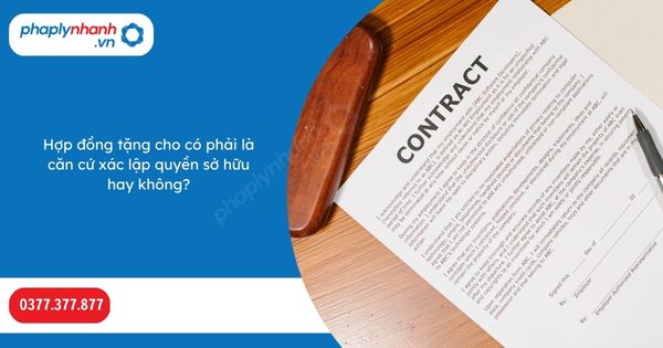 Hợp đồng tặng cho có phải là căn cứ xác lập quyền sở hữu hay không-Hỗ trợ, tư vấn pháp lý nhanh