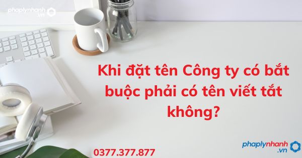 Khi đặt tên Công ty có bắt buộc phải có tên viết tắt không? 1 Khi đặt tên Công ty có bắt buộc phải có tên viết tắt không - tư vấn hỗ trợ pháp lý nhanh