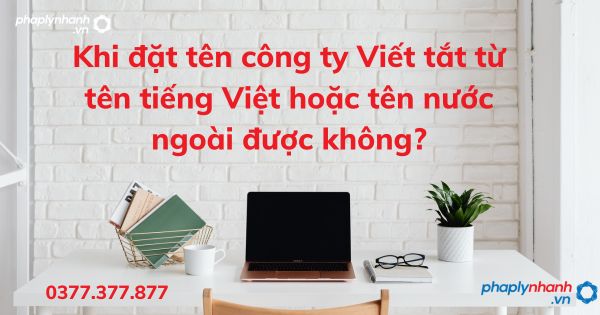 Khi đặt tên công ty Viết tắt từ tên tiếng Việt hoặc tên nước ngoài được không? 1 Khi đặt tên công ty Viết tắt từ tên tiếng Việt hoặc tên nước ngoài được không - tư vấn hỗ trợ pháp lý nhanh