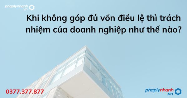 Khi không góp đủ vốn điều lệ thì trách nhiệm của doanh nghiệp như thế nào? 1 Khi không góp đủ vốn điều lệ thì trách nhiệm của doanh nghiệp như thế nào - tư vấn hỗ trợ pháp lý nhanh