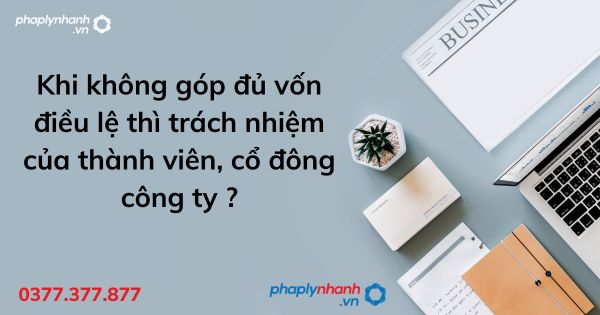 Khi không góp đủ vốn điều lệ thì trách nhiệm của thành viên, cổ đông công ty ? 1 Khi không góp đủ vốn điều lệ thì trách nhiệm của thành viên, cổ đông công ty - tư vấn hỗ trợ pháp lý nhanh