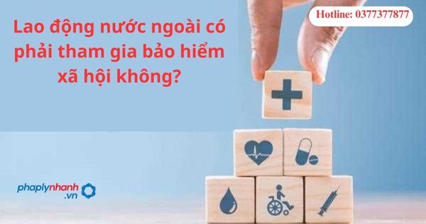 Lao động nước ngoài có phải tham gia bảo hiểm xã hội không? 1 Lao động nước ngoài có phải tham gia bảo hiểm xã hội không?